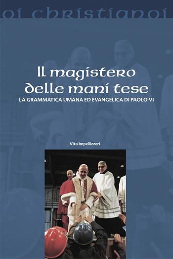 Il magistero delle mani tese. La grammatica umana ed evangelica di Paolo VI - Vito Impellizzeri - Libro Il Pozzo di Giacobbe 2020, Oi christianoi. Sezione moderna e contemporanea | Libraccio.it