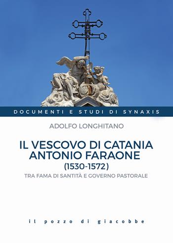 Il vescovo di Catania Antonio Faraone (1530-1572). Tra fama di santità e governo pastorale - Adolfo Longhitano - Libro Il Pozzo di Giacobbe 2020, Documenti e studi di Synaxis | Libraccio.it