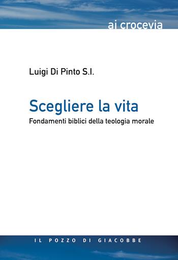 Scegliere la vita. Fondamenti biblici della teologia morale - Luigi Di Pinto, Lorenzo Gasparro - Libro Il Pozzo di Giacobbe 2020, Ai crocevia | Libraccio.it