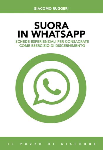 Suora in whatsapp. Schede esperienziali per consacrate come esercizio di discernimento - Giacomo Ruggeri - Libro Il Pozzo di Giacobbe 2020, Capire il nuovo | Libraccio.it