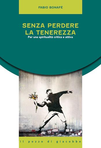 Senza perdere la tenerezza. Per una spiritualità critica e attiva - Fabio Bonafé - Libro Il Pozzo di Giacobbe 2021, Equilibri precari | Libraccio.it