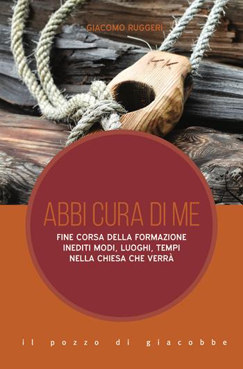 Abbi cura di me. Fine corsa della formazione. Inediti modi, luoghi, tempi nella Chiesa che verrà - Giacomo Ruggeri - Libro Il Pozzo di Giacobbe 2021, Inediti scenari | Libraccio.it