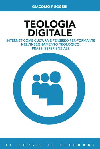 Teologia digitale. Internet come cultura e pensiero per-formante nell'insegnamento teologico. Prassi esperienziale - Giacomo Ruggeri - Libro Il Pozzo di Giacobbe 2021, Capire il nuovo | Libraccio.it