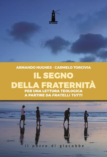 Il segno della fraternità. Per una lettura teologica a partire da Fratelli tutti - Armando Nugnes, Carmelo Torcivia - Libro Il Pozzo di Giacobbe 2021, Sponde | Libraccio.it