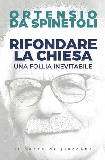 Rifondare la Chiesa. Una follia inevitabile - Ortensio da Spinetoli - Libro Il Pozzo di Giacobbe 2021, Magistri pro semper | Libraccio.it