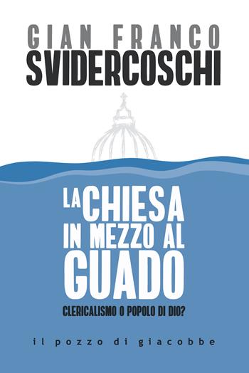 La Chiesa in mezzo al guado. Clericalismo o popolo di Dio? - Gian Franco Svidercoschi - Libro Il Pozzo di Giacobbe 2021 | Libraccio.it