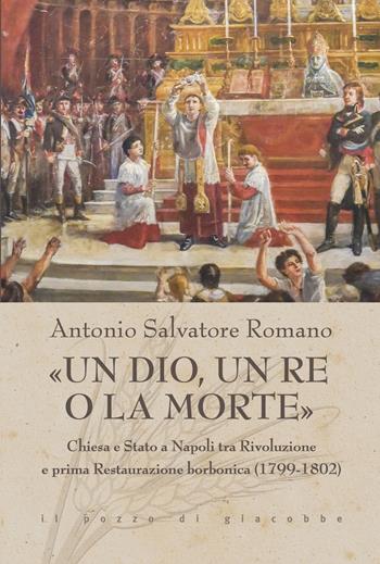 «Un dio, un re o la morte». Chiesa e Stato a Napoli tra rivoluzione e prima restaurazione borbonica (1799-1802) - Antonio Salvatore Romano - Libro Il Pozzo di Giacobbe 2024, Triticum | Libraccio.it