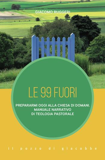 Le 99 fuori. Prepararmi oggi alla Chiesa di domani. Manuale narrativo di teologia pastorale - Giacomo Ruggeri - Libro Il Pozzo di Giacobbe 2022, Inediti scenari | Libraccio.it