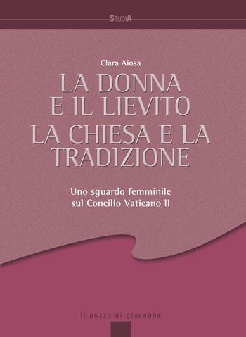 La donna e il lievito, la Chiesa e la tradizione. Uno sguardo femminile sul Concilio Vaticano II - Clara Aiosa - Libro Il Pozzo di Giacobbe 2022, Studia | Libraccio.it