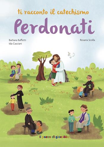 Perdonati. Ti racconto il catechismo. Ediz. illustrata - Barbara Baffetti, Ida Casciani, Rosaria Scolla - Libro Il Pozzo di Giacobbe 2022 | Libraccio.it