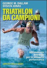Triathlon da campioni. Allenamento avanzato per il raggiungimento della massima performance - George M. Dallam, Steven Jonas - Libro Libreria dello Sport 2009, Tecnica & didattica | Libraccio.it