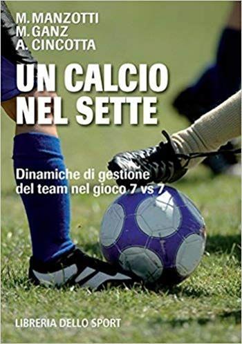 Un calcio nel sette. Dinamiche di gestione dei team nel gioco 7 Vs 7 - Antonio Cincotta, Maurizio Ganz, Marco Manzotti - Libro Libreria dello Sport 2009, Tecnica & didattica | Libraccio.it