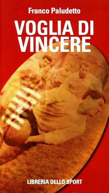 Voglia di vincere. Il rugby vissuto e raccontato - Franco Paludetto - Libro Libreria dello Sport 2013 | Libraccio.it