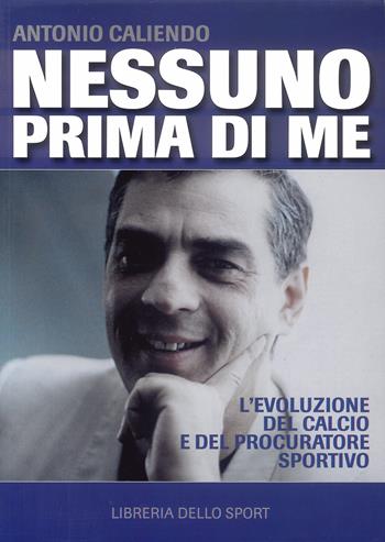 Nessuno prima di me - Antonio Caliendo - Libro Libreria dello Sport 2012 | Libraccio.it