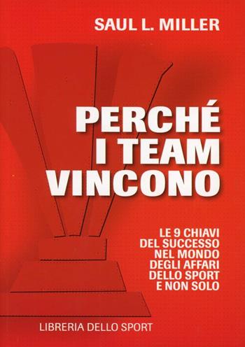 Perché i team vincono. 9 chiavi per il successo nel mondo degli affari, dello sport e non solo - Saul L. Miller - Libro Libreria dello Sport 2013 | Libraccio.it