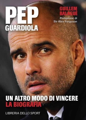 Pep Guardiola. Un altro modo di vincere. La biografia - Guillem Balague - Libro Libreria dello Sport 2013 | Libraccio.it