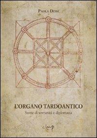 L' organo tardoantico. Storie di sovranità e diplomazia - Paola Dessì - Libro CLEUP 2008, Scienze storiche | Libraccio.it