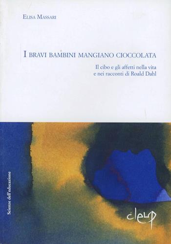 I bravi bambini mangiano cioccolata. Il cibo e gli affetti nella vita e nei racconti di Roald Dahl - Elisa Massari - Libro CLEUP 2008 | Libraccio.it