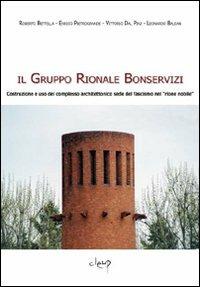 Il Gruppo Rionale Bonservizi. Costruzione e uso del complesso architettonico sede del fascismo nel «rione nobile» - Roberto Bettella, Enrico Pietrogrande, Vittorio Dal Piaz - Libro CLEUP 2008 | Libraccio.it