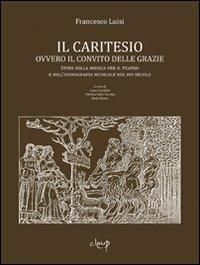 Il Caritesio. Ovvero il convito delle Grazie. Studi sulla musica per il teatro e sull'iconografia musicale nel XVI secolo - Francesco Luisi - Libro CLEUP 2009, Musica. Discipline dello spettacolo | Libraccio.it