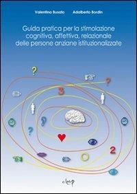 Guida pratica per la stimolazione cognitiva, affettiva, relazionale delle persone anziane istituzionalizzate - Valentina Busato, Adalberto Bordin - Libro CLEUP 2009, Scienze dell'educazione | Libraccio.it