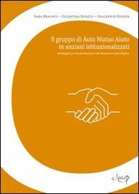 Il gruppo di auto mutuo aiuto in anziani istituzionalizzati. Strategia per la promozione del benessere psicologico - Sara Bragato, Valentina Busato, Adalberto Bordin - Libro CLEUP 2009, Scienze dell'educazione | Libraccio.it