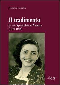 Il tradimento. La vita spericolata di Vanessa (1940-1948) - Olimpia Lunardi - Libro CLEUP 2010, Narrativa | Libraccio.it