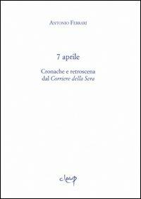 7 aprile. Cronache e retroscena dal «Corriere della Sera» - Antonio Ferrari - Libro CLEUP 2009, Ithaca | Libraccio.it