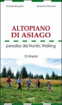 Altopiano di Asiago. Paradiso del Nordic Walking. 15 itinerari - Daniela Borgato, Roberto Marcato - Libro CLEUP 2009, Varia | Libraccio.it