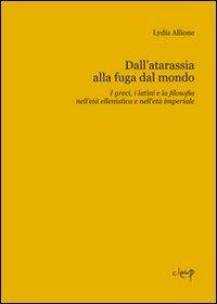 Dall'atarassia alla fuga dal mondo. I greci, i latini e la filosofia nell'età ellenistica e nell'età imperiale - Lydia Allione - Libro CLEUP 2009 | Libraccio.it