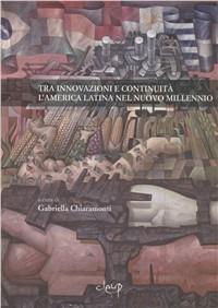 Tra innovazioni e continuità. L'America Latina nel nuovo millennio. Atti della Giornata di studi sull'America Latina (Padova, 5 marzo 2008)  - Libro CLEUP 2009, History, economy and society | Libraccio.it