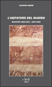 L' abitatore del marmo. Racconti 1989-1993 / 2007-2008 - Luciano Nanni - Libro CLEUP 2010, Narrativa | Libraccio.it