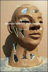 Specchi inconsci labirinti delle coscienze. Una storia - Alessandro Ghiro - Libro CLEUP 2009, Narrativa | Libraccio.it