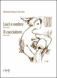Luci e ombre-Il cacciatore - Matilde Padoan Tecchio - Libro CLEUP 2010, Narrativa | Libraccio.it