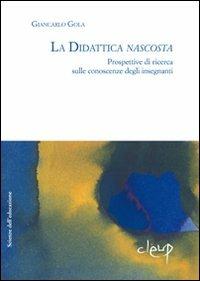 La didattica nascosta. Prospettive di ricerca sulle conoscenze degli insegnanti - Giancarlo Gola - Libro CLEUP 2010, Scienze dell'educazione | Libraccio.it