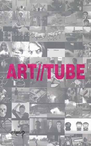 Art//tube. L'arte alla prova della creatività amatoriale. 100 video amatoriali e 5 video d'artista  - Libro CLEUP 2010, Storia dell'arte e museologia | Libraccio.it