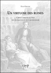 Un virtuose des ruines. Chateaubriand au pays des antiquites et de l'archeologie