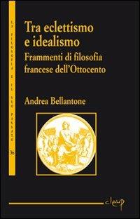 Tra eclettismo e idealismo. Frammenti di filosofia francese dell'Ottocento - Andrea Bellantone - Libro CLEUP 2010, La filosofia e il suo passato | Libraccio.it