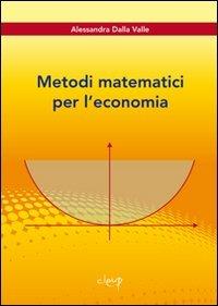 Metodi matematici per l'economia - Alessandra Dalla Valle - Libro CLEUP 2010, Scienze matematiche e informatiche | Libraccio.it