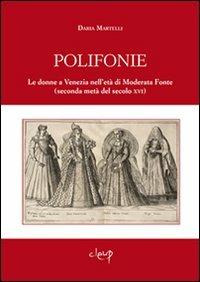 Polifonie. Le donne a Venezia nell'età di Moderata Fonte (seconda metà del secolo XVI) - Daria Martelli - Libro CLEUP 2011, Scienze storiche | Libraccio.it