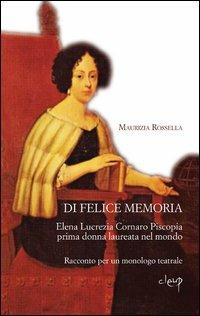 Di felice memoria. Elena Lucrezia Cornaro Piscopia prima donna laureata nel mondo. Racconto per un monologo teatrale - Maurizia R. Perandin - Libro CLEUP 2011, Narrativa | Libraccio.it