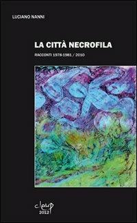 La città necrofila. Racconti 1978-1981/2010 - Luciano Nanni - Libro CLEUP 2012, Narrativa | Libraccio.it
