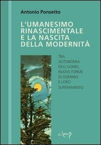 L' umanesimo rinascimentale e la nascita della modernità - Antonio Ponsetto - Libro CLEUP 2011, Scienze dell'antichità | Libraccio.it