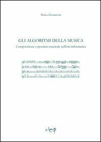 Gli algoritmi della musica. Composizione e pensiero musicale nell'era informatica - Marco Giommoni - Libro CLEUP 2011, Musica. Discipline dello spettacolo | Libraccio.it