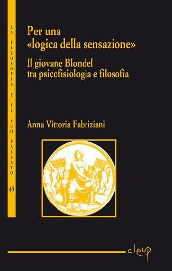 Per una «logica della sensazione». Il giovane Blondel tra psicofisiologia e filosofia - Anna Vittoria Fabriziani - Libro CLEUP 2012, La filosofia e il suo passato | Libraccio.it