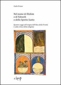 Nel nome di Elohim e di Yaweh e dello spirito santo. Quattro saggi sull'origine dell'idea della Trinità e sulla critica della religione - Carlo Frison - Libro CLEUP 2012, Filosofia | Libraccio.it