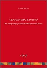 Giovani verso il futuro. Pedagogia della transizione scuola-lavoro - Enrico Miatto - Libro CLEUP 2012, Scienze dell'educazione | Libraccio.it