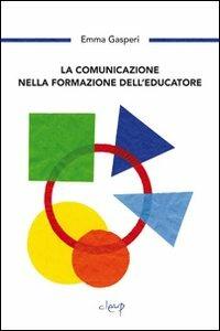 La comunicazione nella formazione dell'educazione - Emma Gasperi - Libro CLEUP 2012, Scienze dell'educazione | Libraccio.it