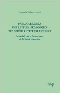 Preadolescenza. Una lettura pedagogica tra spunti letterari e filmici.Materiali per la formazione delle figure educative - Emanuela Toffano Martini - Libro CLEUP 2012, Scienze dell'educazione | Libraccio.it