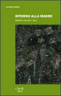 Ritorno alla madre. Racconti 1974-1977/2011 - Luciano Nanni - Libro CLEUP 2013, Narrativa | Libraccio.it